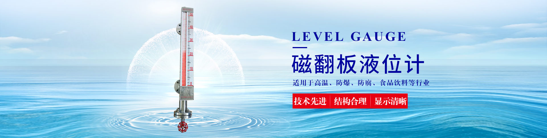 公司主營液位計系列產品有：超聲波液位計、雷達液位計、磁翻板液位計、玻璃管液位計等；流量計系列產品有：渦街流量計、電磁流量計、玻璃管轉子流量計、金屬管轉子流量計等。除此之外，我們的壓力表也很受歡迎。